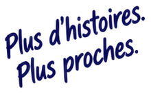 Plus d'histoires. Plus proches.