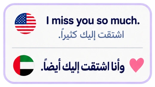 I miss you so much. اشتقت إليك كثيراً. وأنا اشتقت إليك أيضاً.