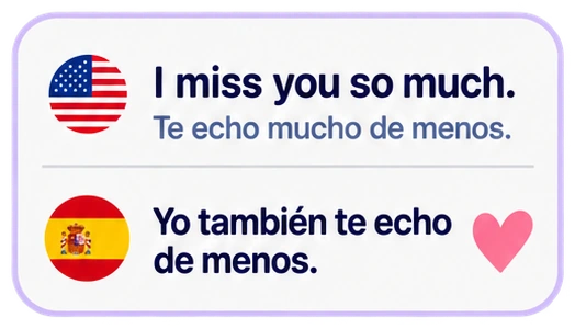 I miss you so much. Te echo mucho de menos. Yo también te echo de menos.