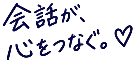 会話が、心をつなぐ。