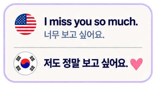 I miss you so much. 너무 보고 싶어요. 저도 정말 보고 싶어요.