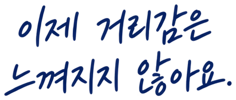 이제 거리감은 느껴지지 않아요.