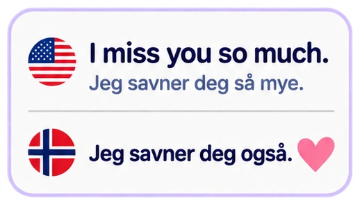I miss you so much. Jeg savner deg så mye. Jeg savner deg også.