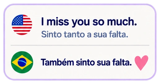 I miss you so much. Sinto tanto a sua falta. Também sinto sua falta.