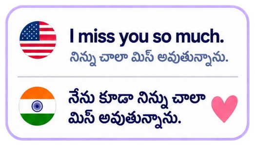 I miss you so much. నిన్ను చాలా మిస్ అవుతున్నాను. నేను కూడా నిన్ను చాలా మిస్ అవుతున్నాను.